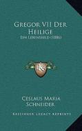 Gregor VII Der Heilige: Ein Lebensbild (1886) di Ceslaus Maria Schneider edito da Kessinger Publishing