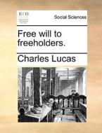 Free Will To Freeholders. di Charles Lucas edito da Gale Ecco, Print Editions