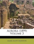 Aurora (1899) Volume 3 di Agnes Scott Institute edito da Nabu Press