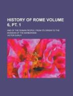 History of Rome; And of the Roman People, from Its Origin to the Invasion of the Barbarians Volume 6, PT. 1 di Victor Duruy edito da Rarebooksclub.com