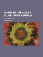 Mathilde, Memoires D'Une Jeune Femme; Par Eugene Sue (6 ) di Geological Survey, Eugene Sue edito da Rarebooksclub.com