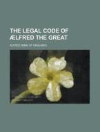 The Legal Code Of Aelfred The Great di U S Government, Alfred edito da Rarebooksclub.com