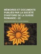 Memoires Et Documents Publies Par La Societe D'histoire De La Suisse Romande (22) di Soci T. D'Histoire De La Suis Romande edito da General Books Llc