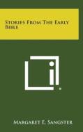 Stories from the Early Bible di Margaret E. Sangster edito da Literary Licensing, LLC