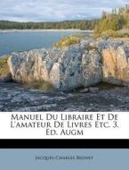 Manuel Du Libraire Et de L'Amateur de Livres Etc. 3. Ed. Augm di Jacques-Charles Brunet edito da Nabu Press