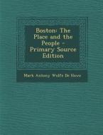 Boston: The Place and the People di Mark Antony Wolfe De Howe edito da Nabu Press