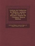 Lettres de Catherine de Medicis, Publiees Par Hector de La Ferriere Volume 05 edito da Nabu Press