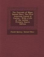 Journals of Major Samuel Shaw: The First American Consul at Canton: With a Life of the Author di Josiah Quincy, Samuel Shaw edito da Nabu Press