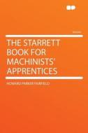 The Starrett Book for Machinists' Apprentices di Howard Parker Fairfield edito da HardPress Publishing