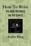 How To Write 90,000 Words In 90 Days di Anika King edito da Lulu.com