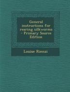 General Instructions for Rearing Silkworms - Primary Source Edition di Louise Rienzi edito da Nabu Press
