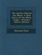 The Garden Behind the Moon: A Real Story of the Moon Angel - Primary Source Edition di Howard Pyle edito da Nabu Press