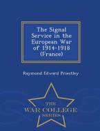 The Signal Service In The European War Of 1914-1918 (france) - War College Series di Raymond Edward Priestley edito da War College Series