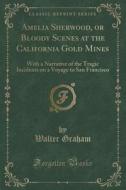 Amelia Sherwood, Or Bloody Scenes At The California Gold Mines di Walter Graham edito da Forgotten Books