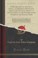 A True Relation Of The Unjust, Cruell, And Barbarous Proceedings Against The English At Amboyna, In The East Indies, By The Neatherlandish Governour,  di English East-India Company edito da Forgotten Books