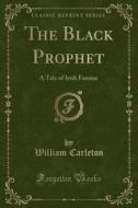 The Black Prophet di William Carleton edito da Forgotten Books