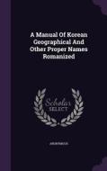 A Manual Of Korean Geographical And Other Proper Names Romanized di Anonymous edito da Palala Press