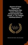 Reports Of Cases Argued And Determined In Ohio Courts Of Record Except Supreme And Circuit...v. 1-31, Volume 14; Volume 17 di William John Tossell edito da Arkose Press