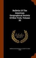 Bulletin Of The American Geographical Society Of New York, Volume 20 edito da Arkose Press