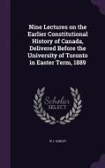 Nine Lectures On The Earlier Constitutional History Of Canada, Delivered Before The University Of Toronto In Easter Term, 1889 di W J Ashley edito da Palala Press