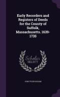 Early Recorders And Registers Of Deeds For The County Of Suffolk, Massachusetts. 1639-1735 di John Tyler Hassam edito da Palala Press