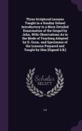 Three Scriptural Lessons Taught In A Sunday School Introductory To A More Detailed Examination Of The Gospel By John, With Observations As To The Mode di S B edito da Palala Press