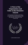 A View Of The Organization And Order Of The Primitive Church di Alonzo Bowen Chapin edito da Palala Press