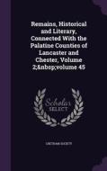 Remains, Historical And Literary, Connected With The Palatine Counties Of Lancaster And Chester, Volume 2; Volume 45 edito da Palala Press