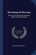 The Victory of the Cross: Sermons Preached During Holy Week, 1888, in Hereford Cathedral di Brooke Foss Westcott edito da CHIZINE PUBN
