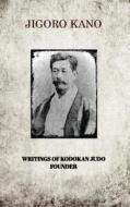 JIGORO KANO , WRITINGS OF KODOKAN JUDO FOUNDER di Jigoro Kano edito da Blurb