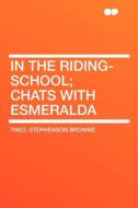 In the Riding-School; Chats with Esmeralda di Theo. Stephenson Browne edito da HardPress Publishing