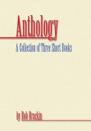 Anthology: A Collection of Three Short Books by Bob Brackin di Bob Brackin edito da AUTHORHOUSE