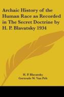 Archaic History Of The Human Race As Recorded In The Secret Doctrine By H. P. Blavatsky 1934 di H. P. Blavatsky, Gertrude W. Van Pelt edito da Kessinger Publishing Co