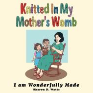 Knitted In My Mother's Womb di Sharon D. Watts edito da AuthorHouse