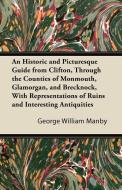 An  Historic and Picturesque Guide from Clifton, Through the Counties of Monmouth, Glamorgan, and Brecknock, with Repres di George William Manby edito da Rimbault Press