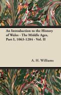 An Introduction to the History of Wales - The Middle Ages, Part I, 1063-1284 - Vol. II di A. H. Williams edito da Hughes Press