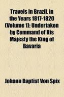 Travels In Brazil, In The Years 1817-1820 (volume 1); Undertaken By Command Of His Majesty The King Of Bavaria di Johann Baptist Von Spix edito da General Books Llc