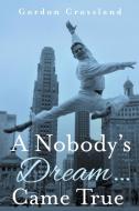 A Nobody's Dream ... Came True di Gordon Crossland edito da FriesenPress