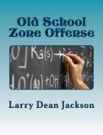 Old School Zone Offense di Larry Dean Jackson edito da Createspace