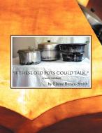 If These Old Pots Could Talk: A Family Cookbook di Elaine Brown-Smith edito da AUTHORHOUSE