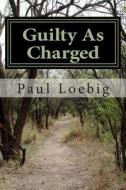 Guilty as Charged di Paul Loebig edito da Createspace