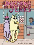 Unicorns Are Jerks: A Coloring Book Exposing the Cold, Hard, Sparkly Truth di Theo Nicole Lorenz edito da Createspace Independent Publishing Platform