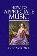 How to Appreciate Music di Gustav Kobbe edito da Createspace