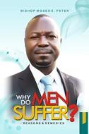Why Do Men Suffer?: Reasons and Remedies di Bishop Moses E. Peter edito da Createspace