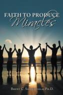 Faith to Produce Miracles di Brent C. Satterfield Phd edito da AUTHOR SOLUTIONS