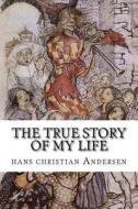 The True Story of My Life di Hans Christian Andersen edito da Createspace