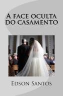 A Face Oculta Do Casamento di Edson Oliveira Santos edito da Createspace
