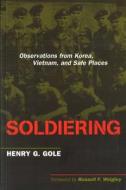 Soldiering: Observations from Korea, Vietnam, and Safe Places di Henry G. Gole edito da POTOMAC BOOKS INC