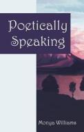 Poetically Speaking di Monya Williams edito da Outskirts Press