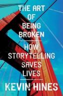 The Art of Being Broken: How Storytelling Saves Lives di Kevin Hines edito da POST HILL PR